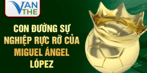 Con đường sự nghiệp rực rỡ của miguel ángel lópez