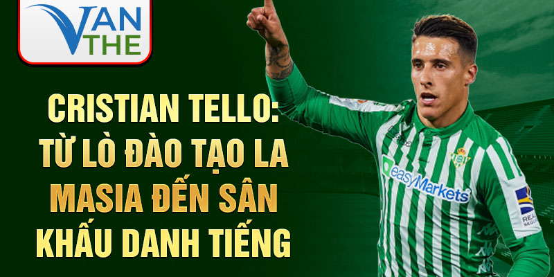 Cristian tello: từ lò đào tạo la masia đến sân khấu danh tiếng