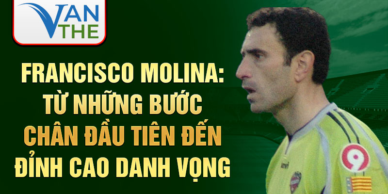 Francisco molina: từ những bước chân đầu tiên đến đỉnh cao danh vọng