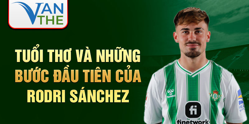 Tuổi thơ và những bước đầu tiên của rodri sánchez