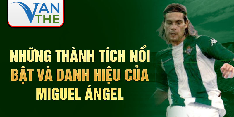 Những Thành Tích Nổi Bật Và Danh Hiệu Của Miguel Ángel