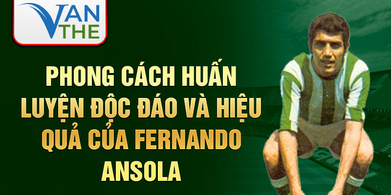 Phong cách huấn luyện độc đáo và hiệu quả của Fernando Ansola