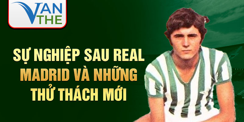 Sự nghiệp sau Real Madrid và những thử thách mới