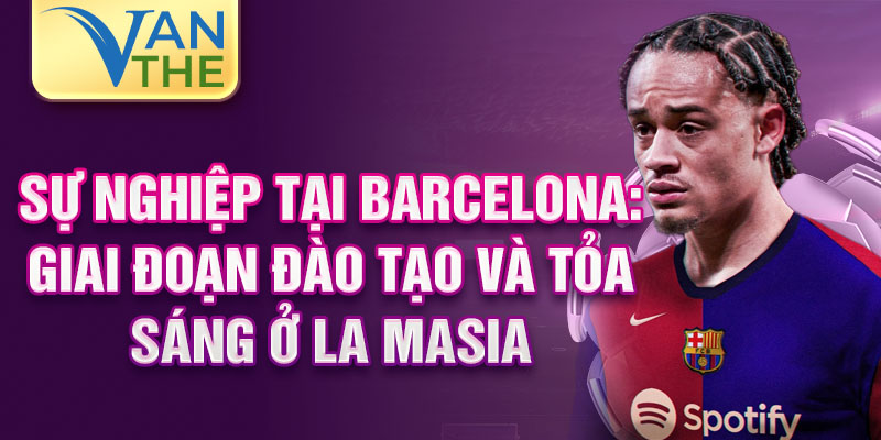 Sự nghiệp tại Barcelona: Giai đoạn đào tạo và tỏa sáng ở La Masia