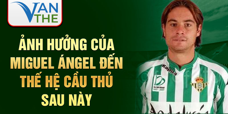 Ảnh Hưởng Của Miguel Ángel Đến Thế Hệ Cầu Thủ Sau Này