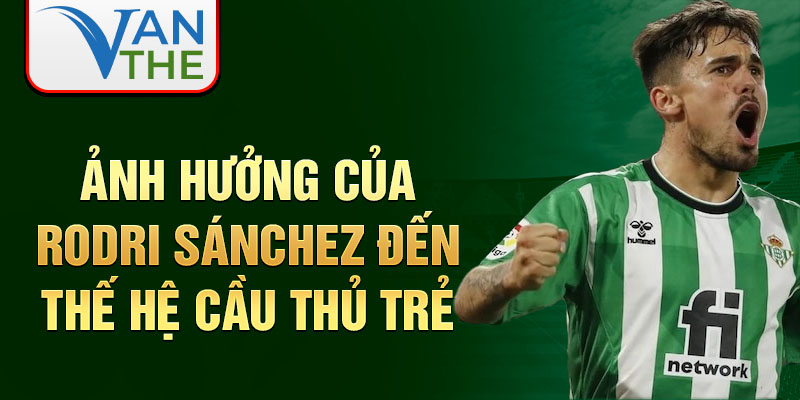 Ảnh hưởng của Rodri Sánchez đến thế hệ cầu thủ trẻ