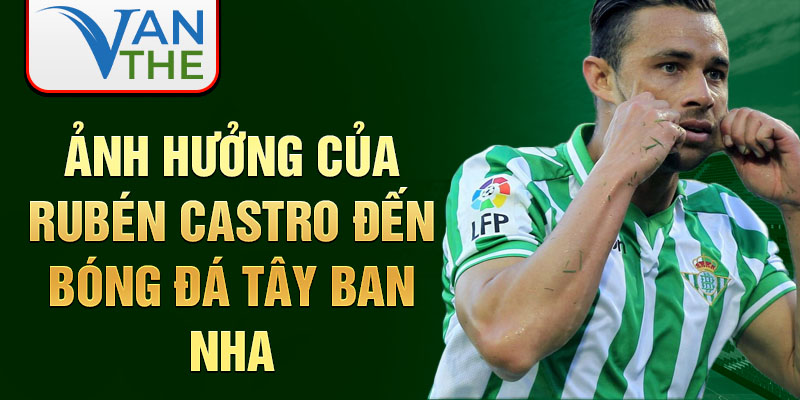 Ảnh hưởng của Rubén Castro đến bóng đá Tây Ban Nha