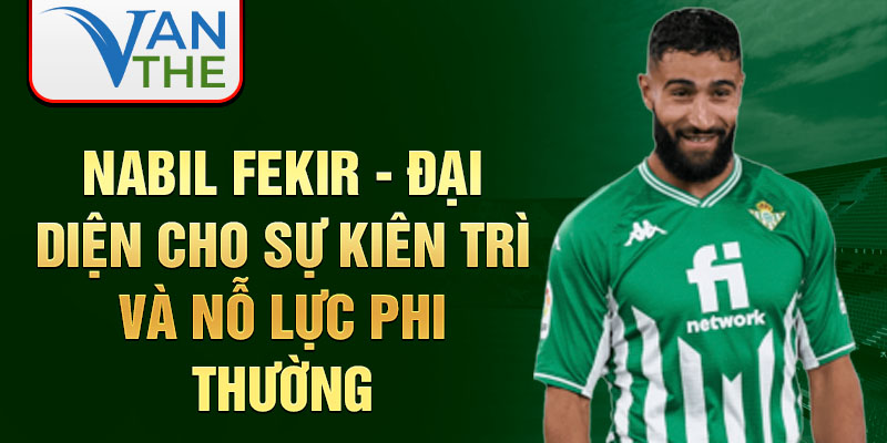 Nabil Fekir - Đại diện cho sự kiên trì và nỗ lực phi thường