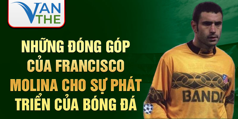 Những đóng góp của Francisco Molina cho sự phát triển của bóng đá