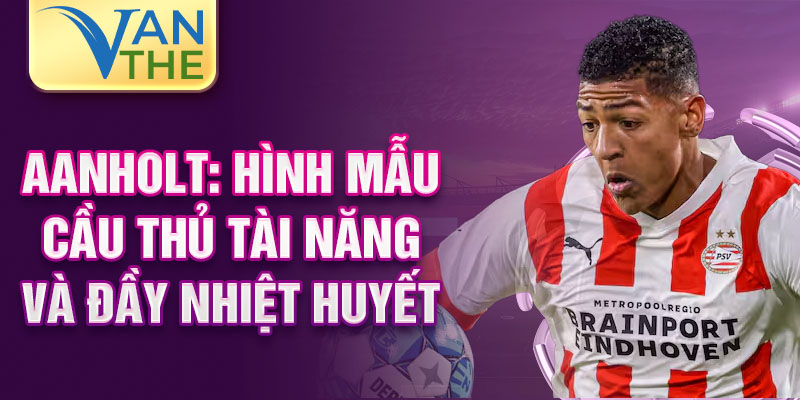 Aanholt: Hình mẫu cầu thủ tài năng và đầy nhiệt huyết