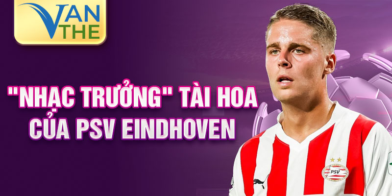 "Nhạc trưởng" tài hoa của PSV Eindhoven