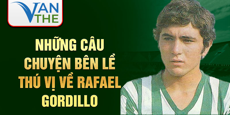 Những câu chuyện bên lề thú vị về Rafael Gordillo