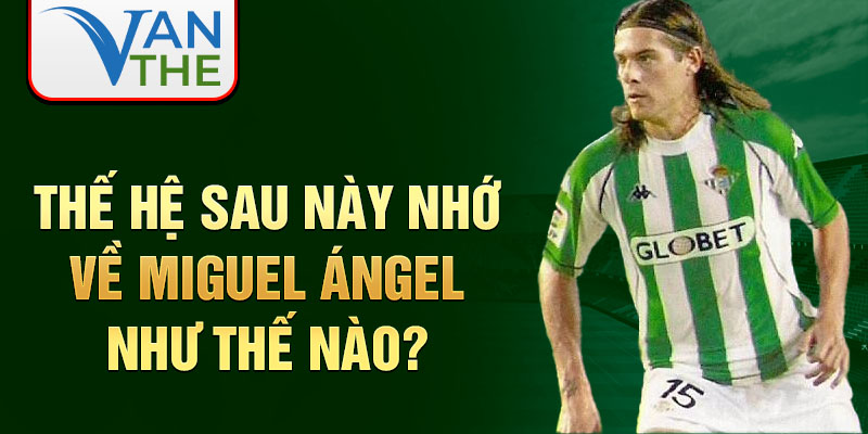 Thế Hệ Sau Này Nhớ Về Miguel Ángel Như Thế Nào?