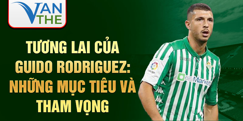 Tương lai của Guido Rodriguez: Những mục tiêu và tham vọng