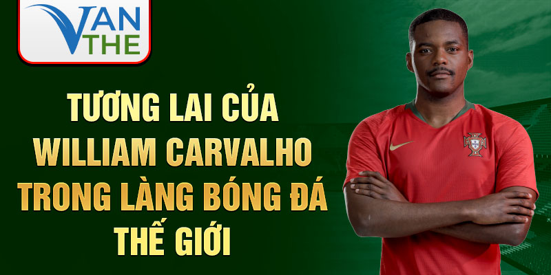 Tương lai của William Carvalho trong làng bóng đá thế giới