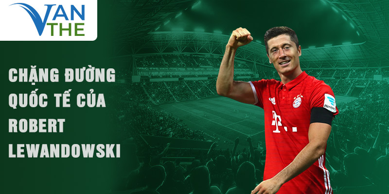 Chặng đường quốc tế của Robert Lewandowski