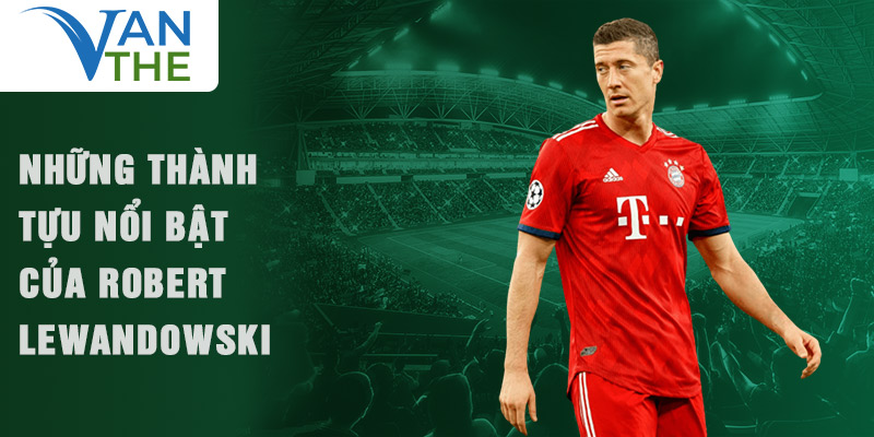 Những thành tựu nổi bật của Robert Lewandowski